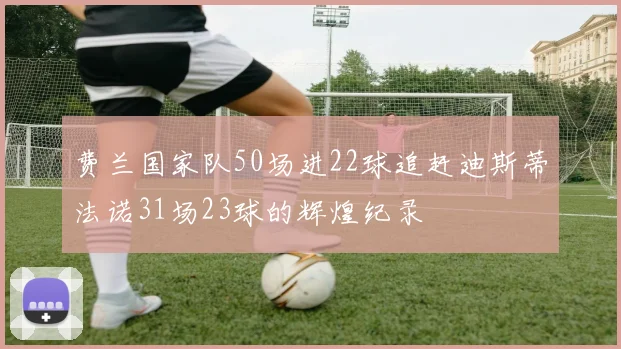 费兰国家队50场进22球追赶迪斯蒂法诺31场23球的辉煌纪录
