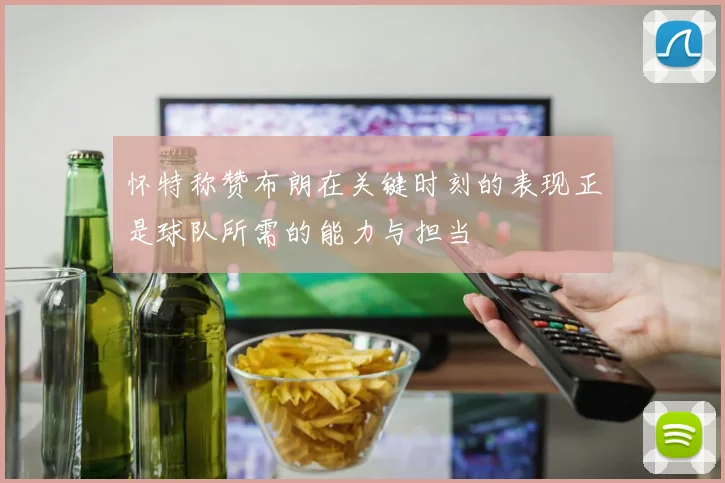 怀特称赞布朗在关键时刻的表现正是球队所需的能力与担当
