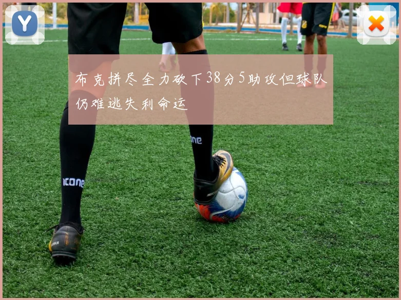 布克拼尽全力砍下38分5助攻但球队仍难逃失利命运