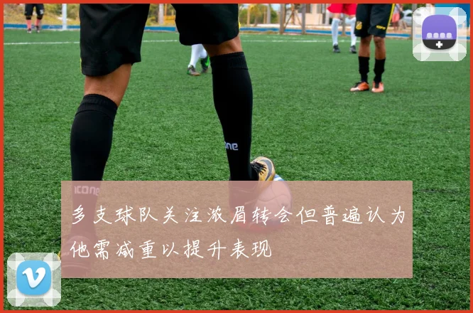 多支球队关注浓眉转会但普遍认为他需减重以提升表现