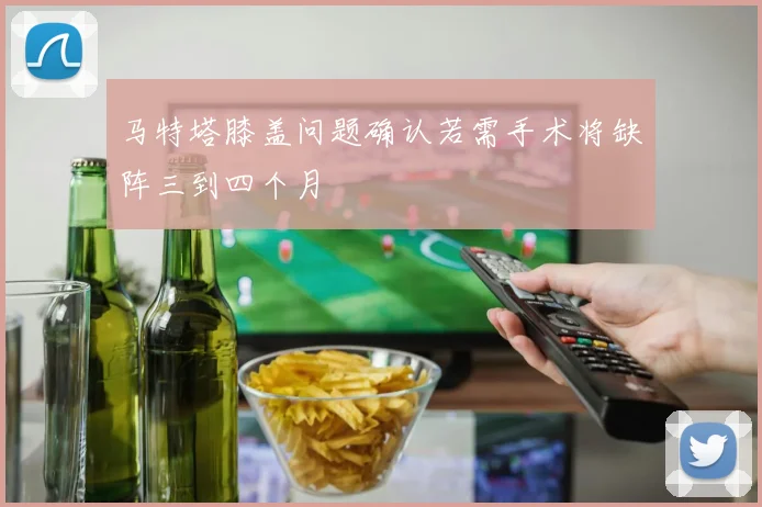 马特塔膝盖问题确认若需手术将缺阵三到四个月