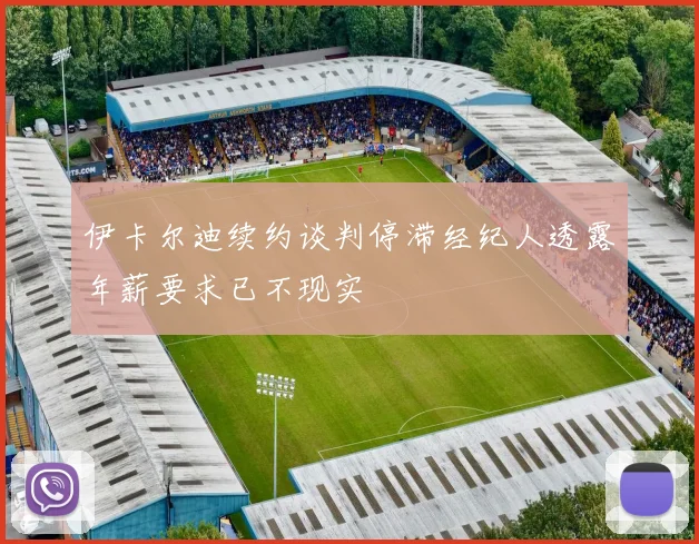 伊卡尔迪续约谈判停滞经纪人透露年薪要求已不现实