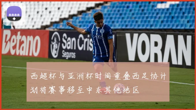 西超杯与亚洲杯时间重叠西足协计划将赛事移至中东其他地区