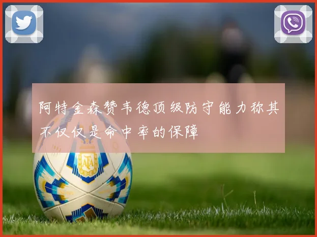 阿特金森赞韦德顶级防守能力称其不仅仅是命中率的保障