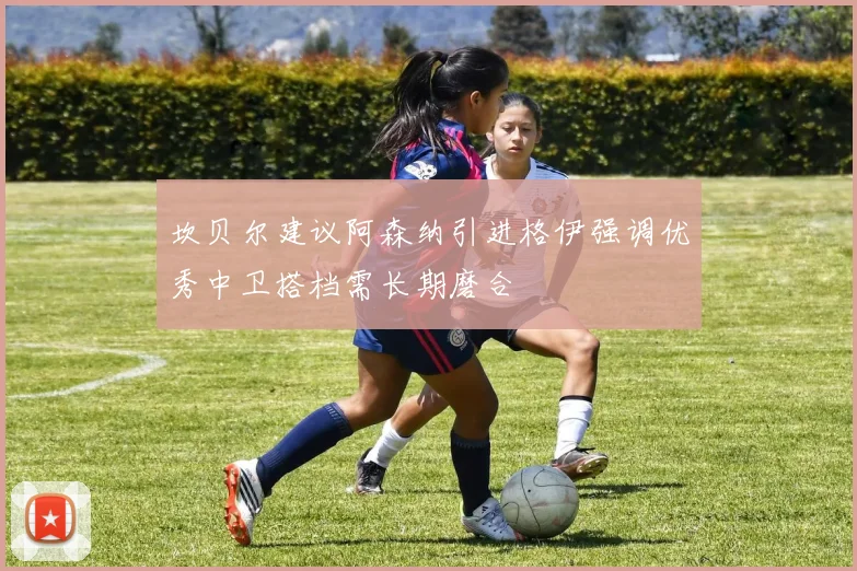 坎贝尔建议阿森纳引进格伊强调优秀中卫搭档需长期磨合