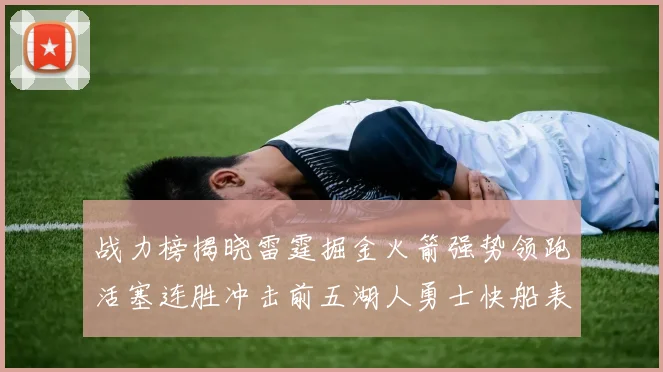 战力榜揭晓雷霆掘金火箭强势领跑活塞连胜冲击前五湖人勇士快船表现不佳