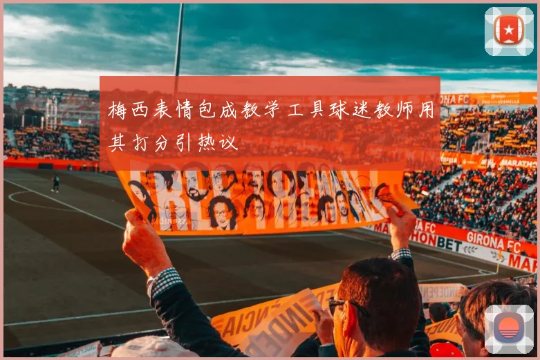 梅西表情包成教学工具球迷教师用其打分引热议
