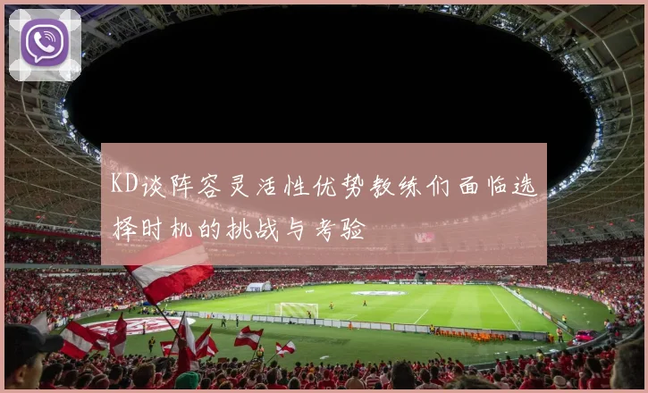 KD谈阵容灵活性优势教练们面临选择时机的挑战与考验