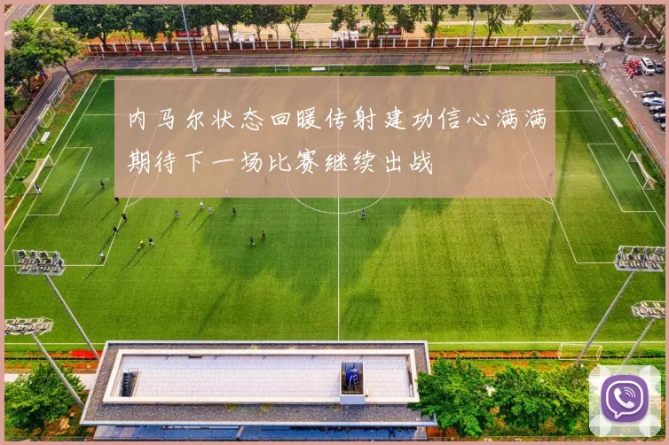 内马尔状态回暖传射建功信心满满期待下一场比赛继续出战