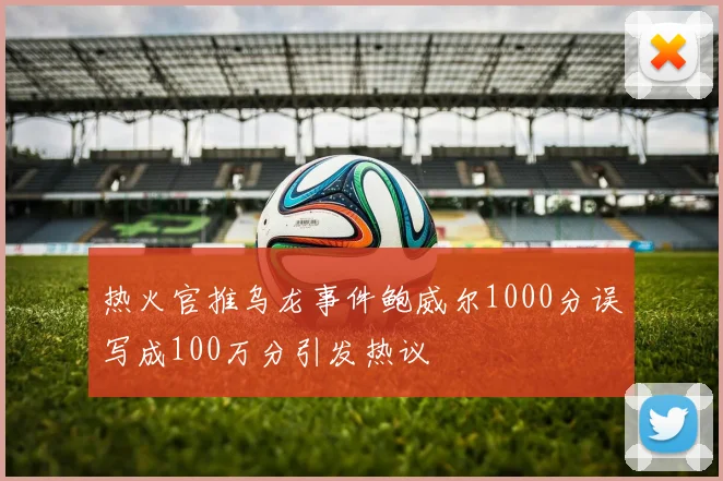 热火官推乌龙事件鲍威尔1000分误写成100万分引发热议